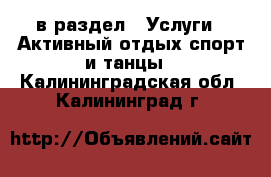  в раздел : Услуги » Активный отдых,спорт и танцы . Калининградская обл.,Калининград г.